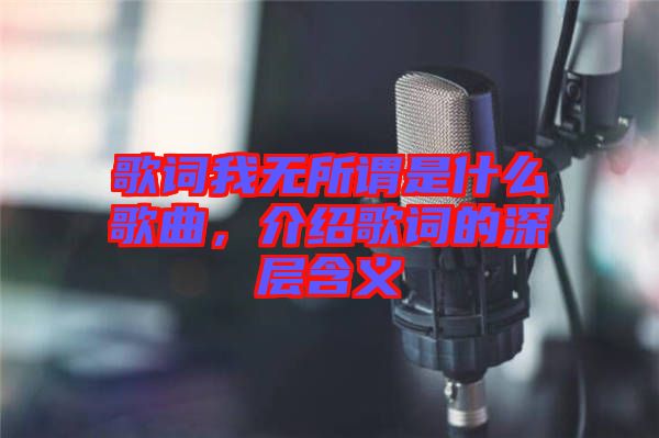 歌詞我無所謂是什么歌曲，介紹歌詞的深層含義