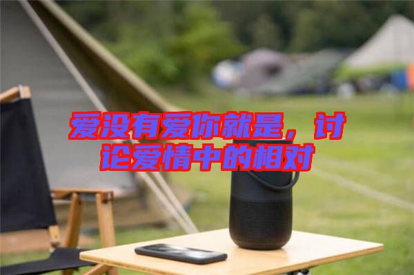 愛沒有愛你就是，討論愛情中的相對