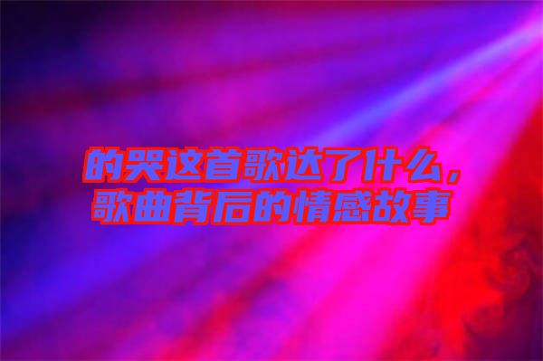 的哭這首歌達(dá)了什么，歌曲背后的情感故事