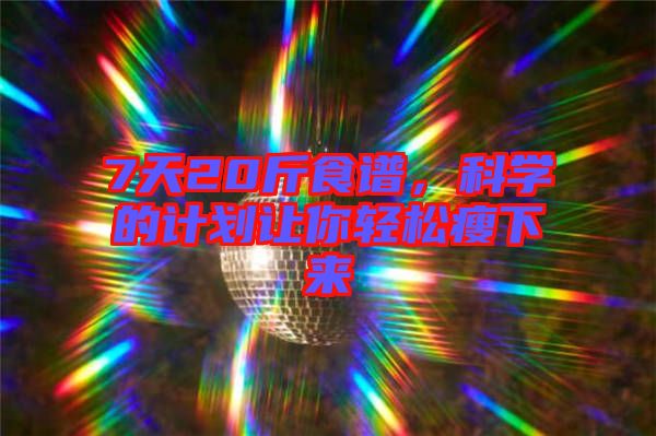 7天20斤食譜，科學(xué)的計劃讓你輕松瘦下來