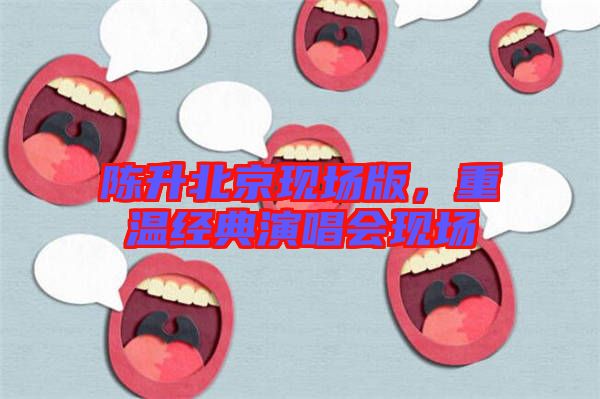 陳升北京現(xiàn)場版，重溫經(jīng)典演唱會現(xiàn)場