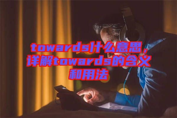 towards什么意思，詳解towards的含義和用法