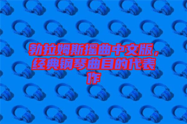 勃拉姆斯搖曲中文版，經(jīng)典鋼琴曲目的代表作