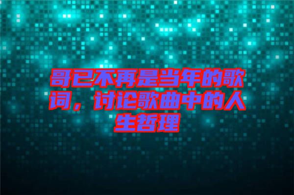 哥已不再是當(dāng)年的歌詞，討論歌曲中的人生哲理