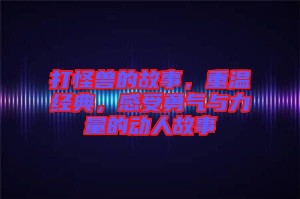 打怪獸的故事，重溫經(jīng)典，感受勇氣與力量的動人故事