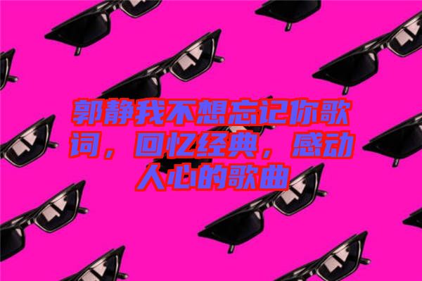 郭靜我不想忘記你歌詞，回憶經(jīng)典，感動人心的歌曲