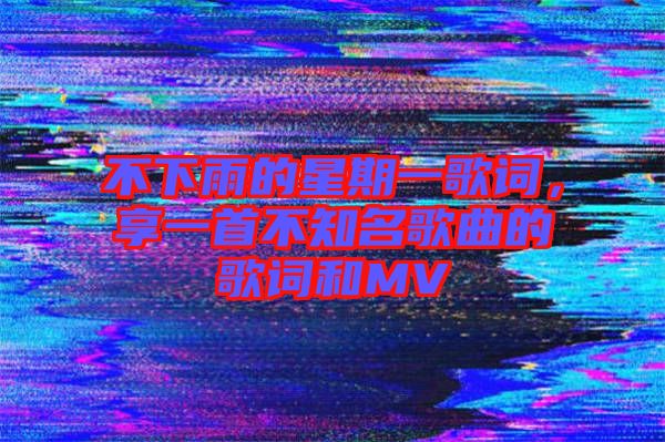 不下雨的星期一歌詞，享一首不知名歌曲的歌詞和MV