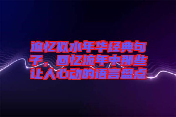 追憶似水年華經(jīng)典句子，回憶流年中那些讓人心動的語言盤點