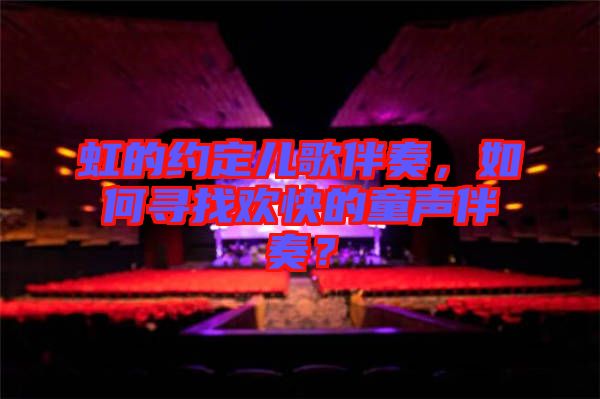 虹的約定兒歌伴奏，如何尋找歡快的童聲伴奏？