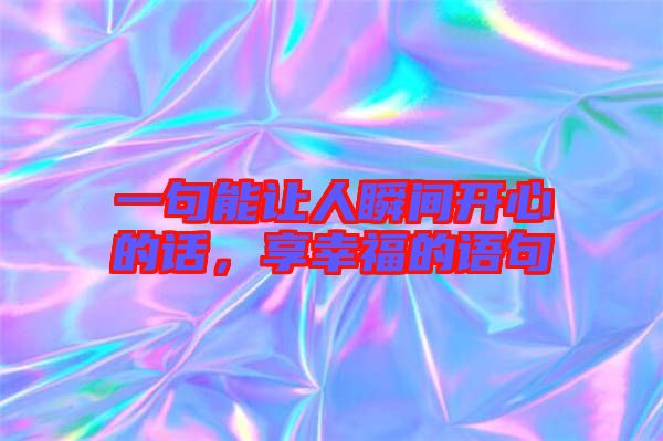 一句能讓人瞬間開心的話，享幸福的語句