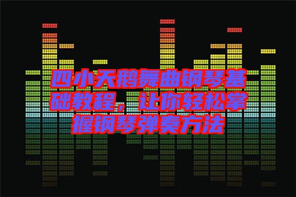 四小天鵝舞曲鋼琴基礎(chǔ)教程，讓你輕松掌握鋼琴?gòu)椬喾椒? width=
