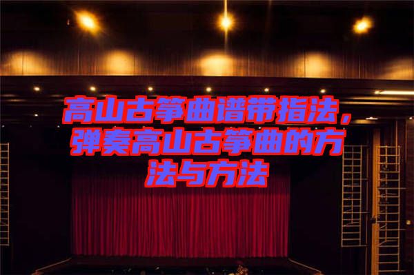 高山古箏曲譜帶指法，彈奏高山古箏曲的方法與方法
