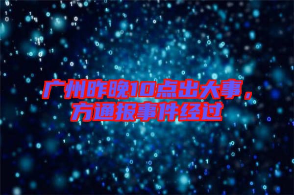廣州昨晚10點出大事，方通報事件經(jīng)過