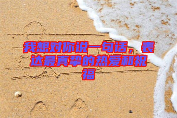 我想對你說一句話，表達最真摯的熱愛和祝福
