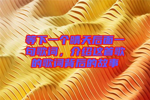 等下一個(gè)晴天后面一句歌詞，介紹這首歌的歌詞背后的故事