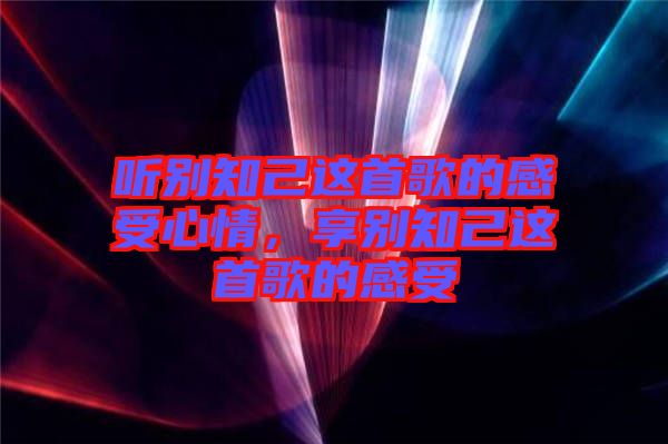 聽別知己這首歌的感受心情，享別知己這首歌的感受