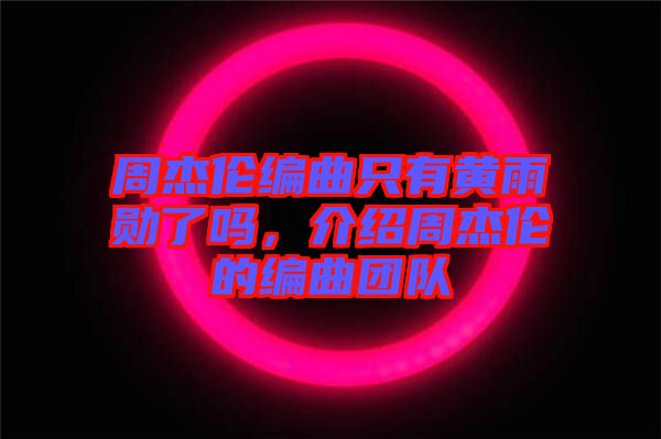 周杰倫編曲只有黃雨勛了嗎，介紹周杰倫的編曲團(tuán)隊(duì)