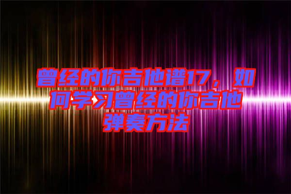 曾經的你吉他譜17，如何學習曾經的你吉他彈奏方法