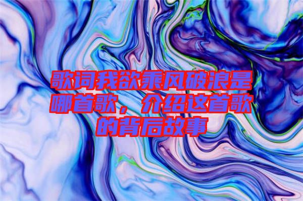 歌詞我欲乘風(fēng)破浪是哪首歌，介紹這首歌的背后故事
