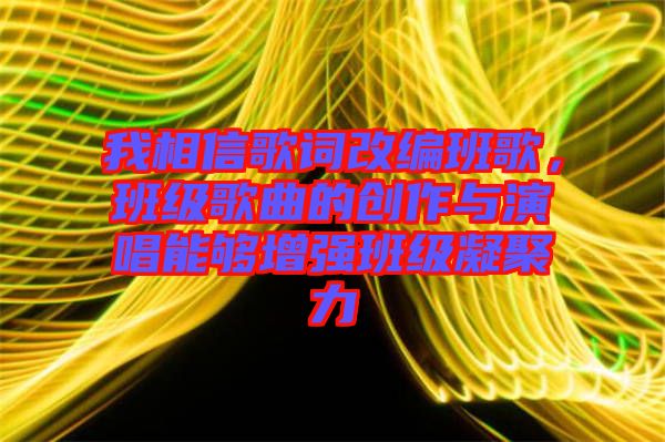 我相信歌詞改編班歌，班級歌曲的創(chuàng)作與演唱能夠增強(qiáng)班級凝聚力