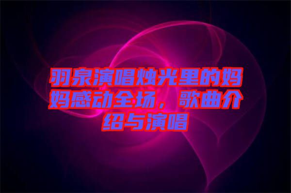 羽泉演唱燭光里的媽媽感動全場，歌曲介紹與演唱