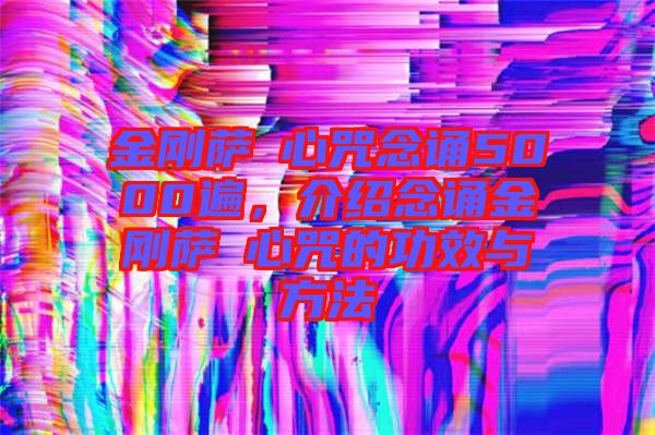 金剛薩埵心咒念誦5000遍，介紹念誦金剛薩埵心咒的功效與方法