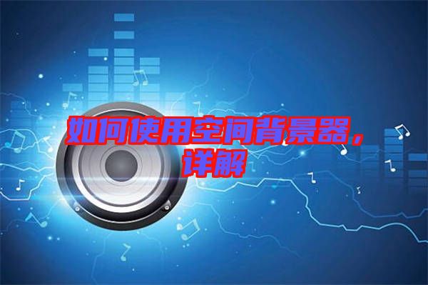 如何使用空間背景器，詳解
