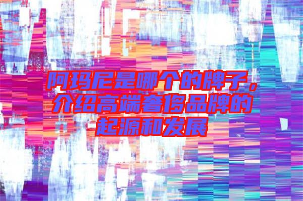 阿瑪尼是哪個(gè)的牌子，介紹高端奢侈品牌的起源和發(fā)展