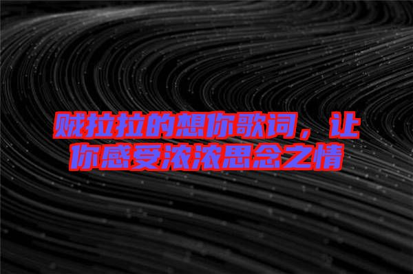 賊拉拉的想你歌詞，讓你感受濃濃思念之情