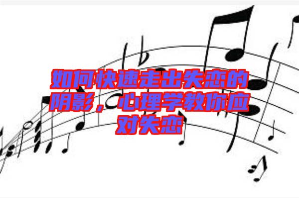 如何快速走出失戀的陰影，心理學(xué)教你應(yīng)對失戀