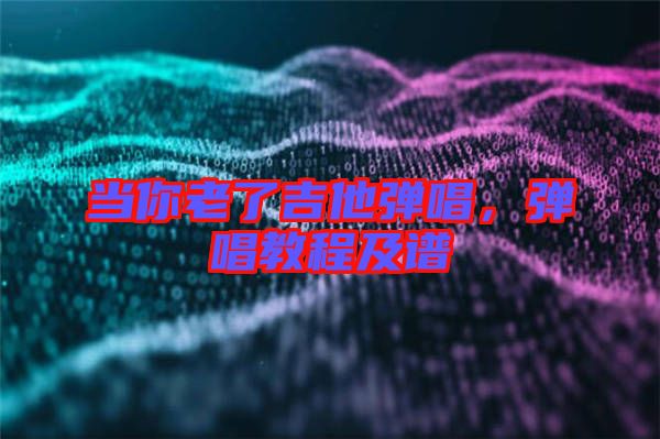 當(dāng)你老了吉他彈唱，彈唱教程及譜