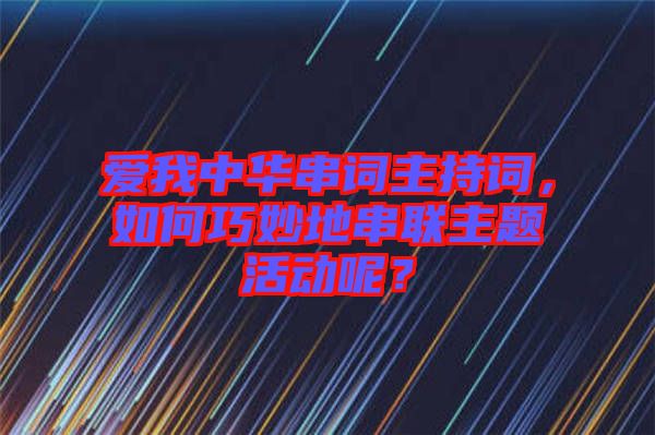 愛我中華串詞主持詞，如何巧妙地串聯(lián)主題活動呢？
