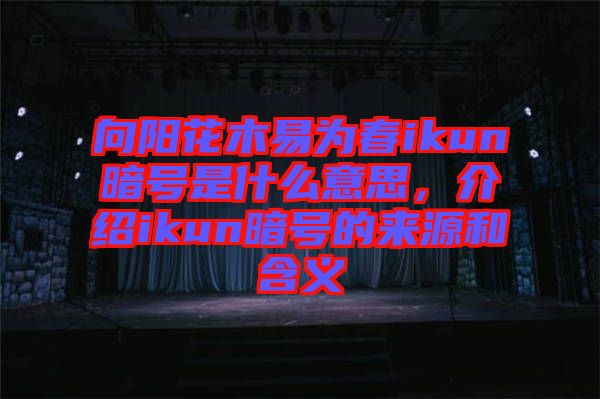 向陽(yáng)花木易為春ikun暗號(hào)是什么意思，介紹ikun暗號(hào)的來(lái)源和含義