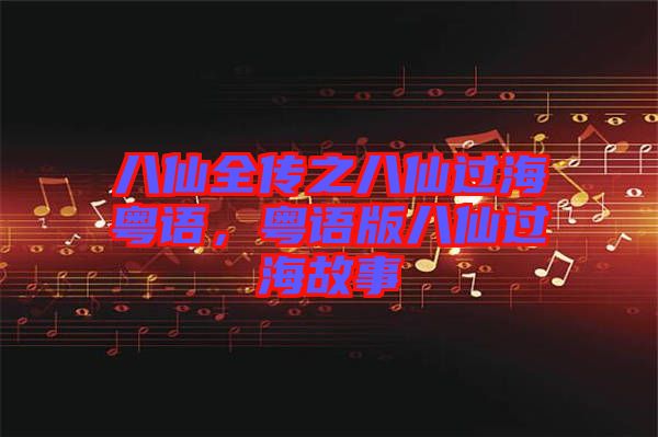 八仙全傳之八仙過(guò)?；浾Z(yǔ)，粵語(yǔ)版八仙過(guò)海故事