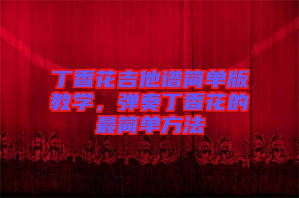 丁香花吉他譜簡(jiǎn)單版教學(xué)，彈奏丁香花的最簡(jiǎn)單方法