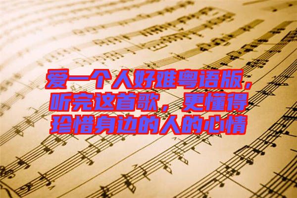 愛一個人好難粵語版，聽完這首歌，更懂得珍惜身邊的人的心情