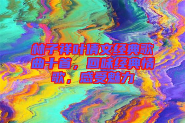 林子祥葉倩文經(jīng)典歌曲十首，回味經(jīng)典情歌，感受魅力