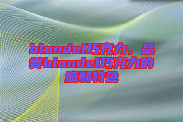blondel巧克力，品嘗blondel巧克力的感和特色