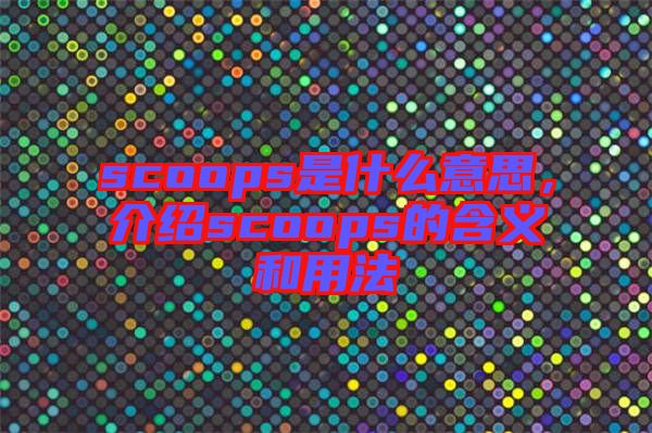scoops是什么意思，介紹scoops的含義和用法