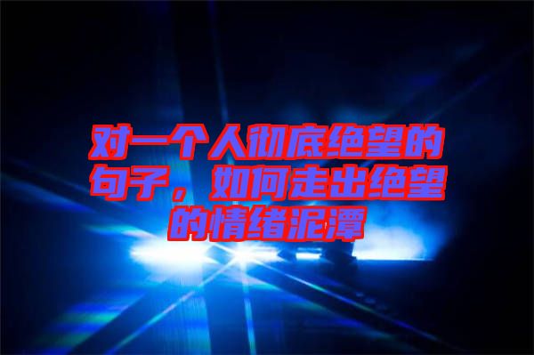 對一個人徹底絕望的句子，如何走出絕望的情緒泥潭