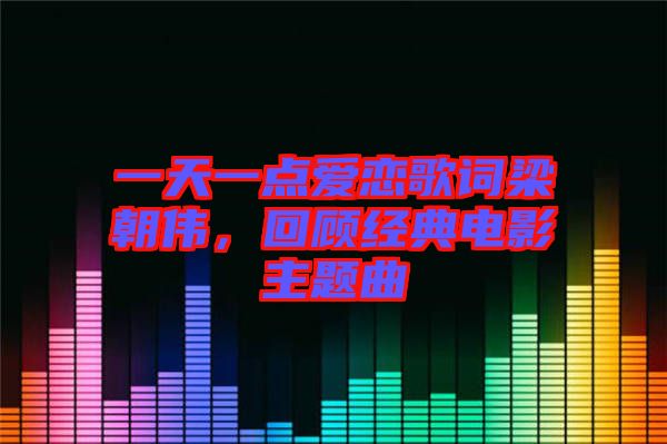 一天一點(diǎn)愛戀歌詞梁朝偉，回顧經(jīng)典電影主題曲