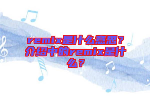 remix是什么意思？介紹中的remix是什么？