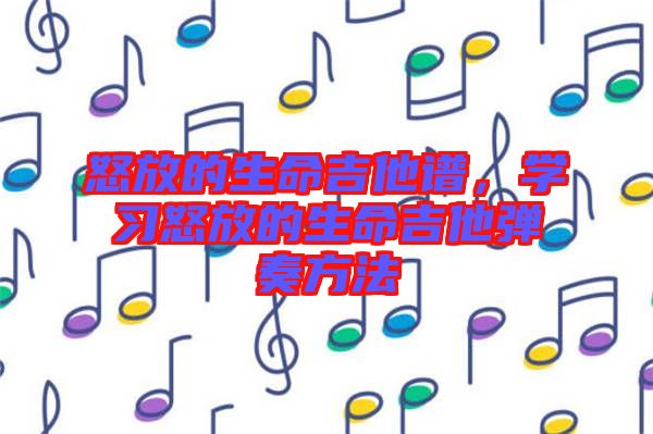 怒放的生命吉他譜，學習怒放的生命吉他彈奏方法