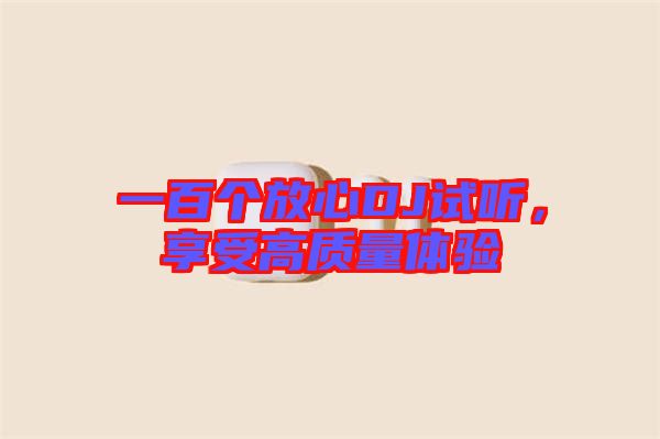 一百個(gè)放心DJ試聽，享受高質(zhì)量體驗(yàn)