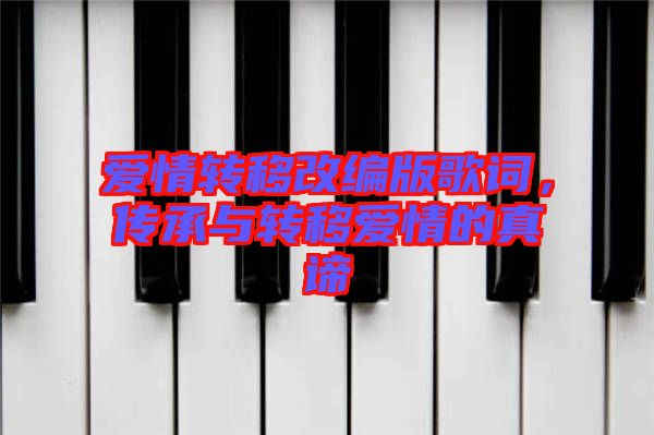愛(ài)情轉(zhuǎn)移改編版歌詞，傳承與轉(zhuǎn)移愛(ài)情的真諦