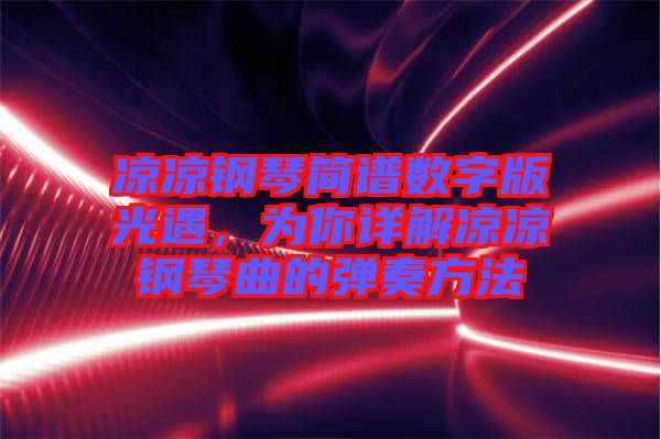 涼涼鋼琴簡譜數(shù)字版光遇，為你詳解涼涼鋼琴曲的彈奏方法