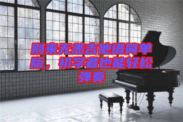 別來無恙吉他譜簡(jiǎn)單版，初學(xué)者也能輕松彈奏