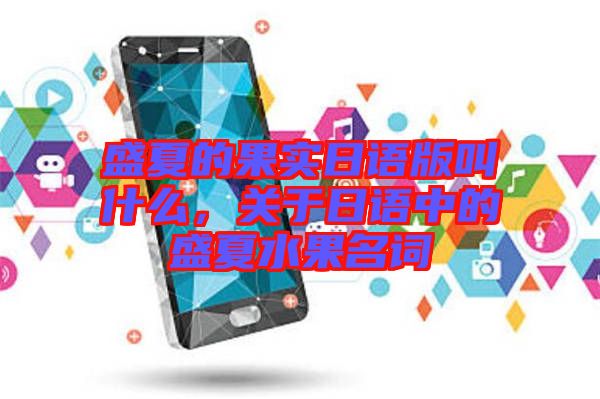 盛夏的果實日語版叫什么，關(guān)于日語中的盛夏水果名詞