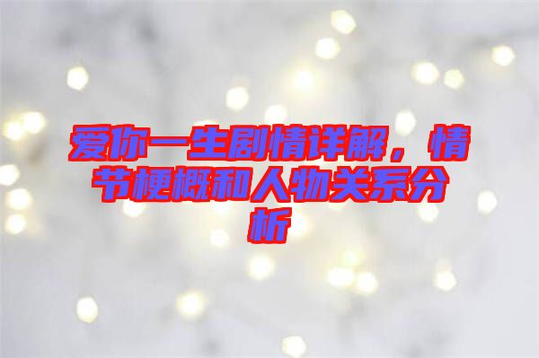愛你一生劇情詳解，情節(jié)梗概和人物關系分析