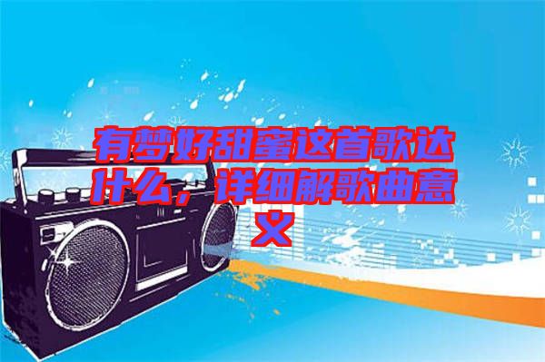 有夢(mèng)好甜蜜這首歌達(dá)什么，詳細(xì)解歌曲意義